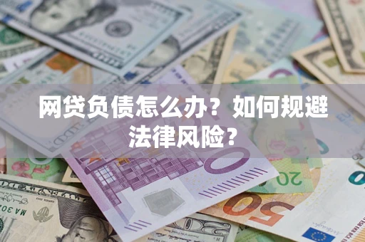 武汉网贷负债怎么办？如何规避法律风险？
