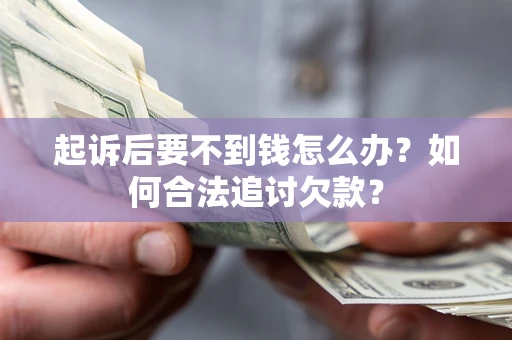 武汉起诉后要不到钱怎么办？如何合法追讨欠款？