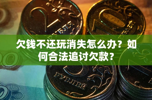武汉欠钱不还玩消失怎么办？如何合法追讨欠款？