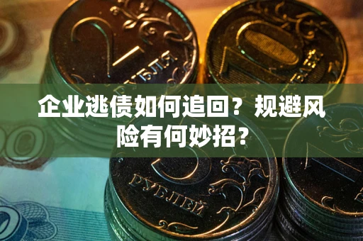 武汉企业逃债如何追回？规避风险有何妙招？
