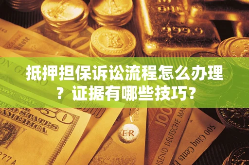 武汉抵押担保诉讼流程怎么办理？证据有哪些技巧？