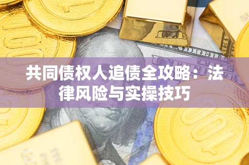 武汉共同债权人追债全攻略：法律风险与实操技巧