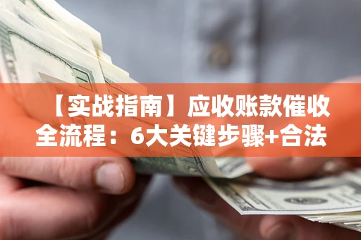 武汉【实战指南】应收账款催收全流程：6大关键步骤+合法回款技巧