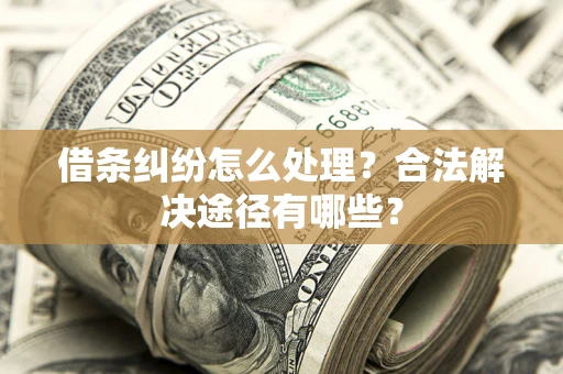 武汉借条纠纷怎么处理？合法解决途径有哪些？