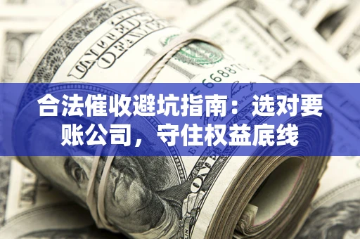 武汉合法催收避坑指南：选对要账公司，守住权益底线