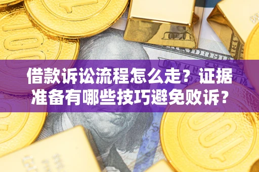 武汉借款诉讼流程怎么走？证据准备有哪些技巧避免败诉？