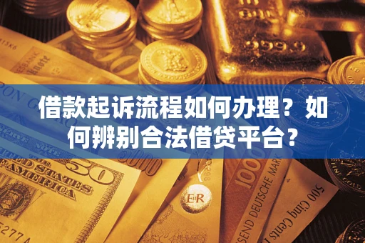 武汉借款起诉流程如何办理？如何辨别合法借贷平台？