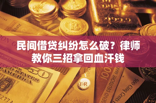 武汉民间借贷纠纷怎么破？律师教你三招拿回血汗钱