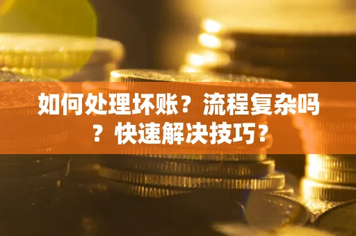 武汉如何处理坏账？流程复杂吗？快速解决技巧？