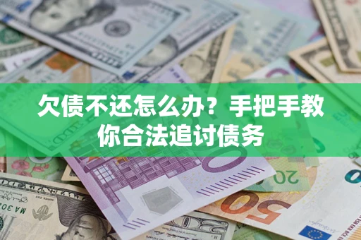 武汉欠债不还怎么办？手把手教你合法追讨债务