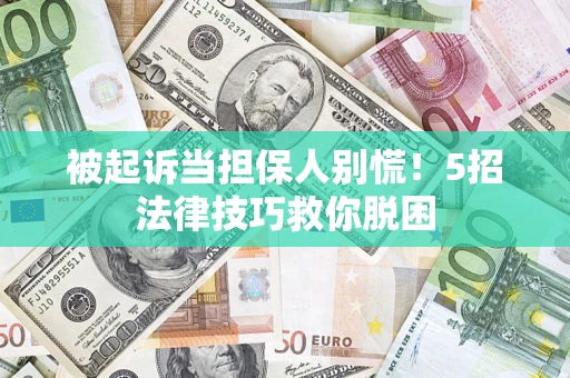 武汉被起诉当担保人别慌！5招法律技巧救你脱困
