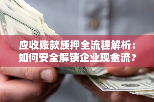 武汉应收账款质押全流程解析：如何安全解锁企业现金流？