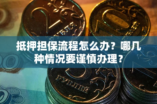 武汉抵押担保流程怎么办？哪几种情况要谨慎办理？