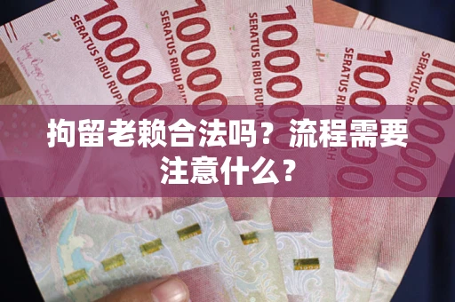 武汉拘留老赖合法吗？流程需要注意什么？