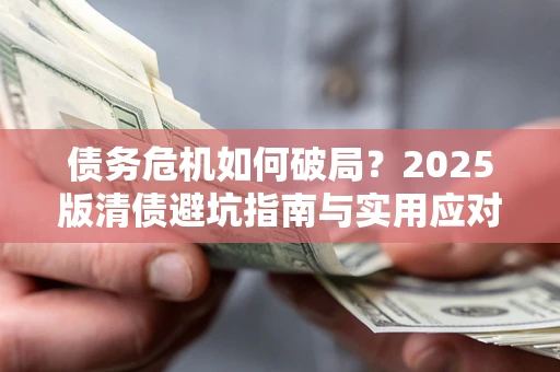 武汉债务危机如何破局？2025版清债避坑指南与实用应对策略
