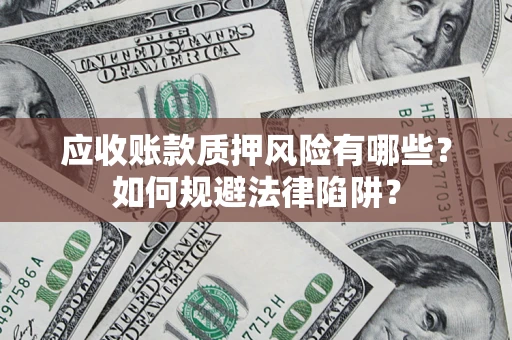 武汉应收账款质押风险有哪些？如何规避法律陷阱？