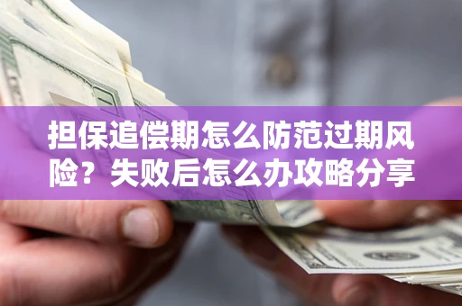 武汉担保追偿期怎么防范过期风险？失败后怎么办攻略分享