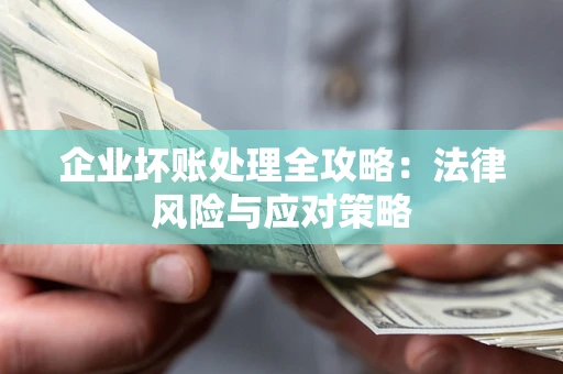 武汉企业坏账处理全攻略：法律风险与应对策略