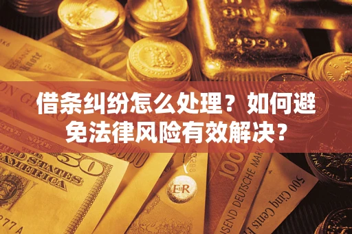 武汉借条纠纷怎么处理？如何避免法律风险有效解决？