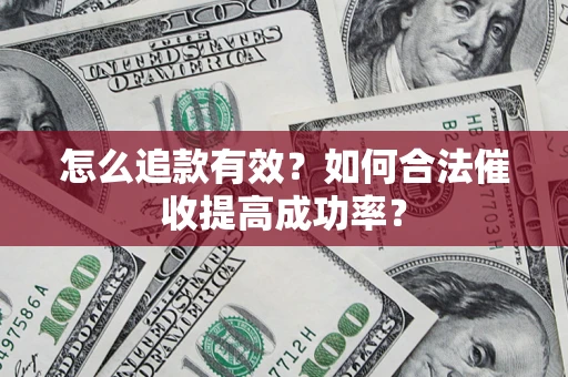 武汉怎么追款有效？如何合法催收提高成功率？