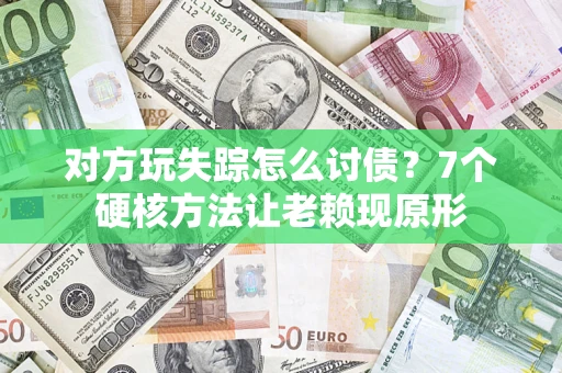 武汉对方玩失踪怎么讨债？7个硬核方法让老赖现原形