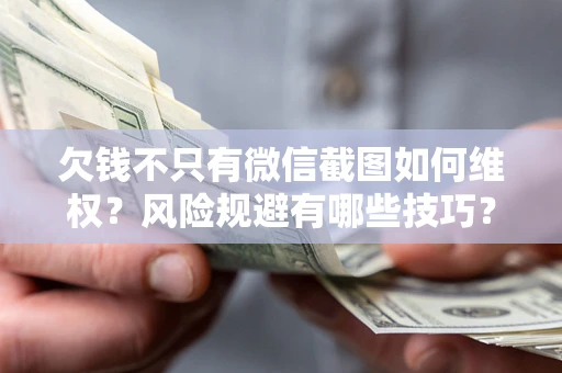 武汉欠钱不只有微信截图如何维权？风险规避有哪些技巧？