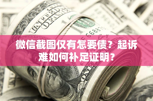 武汉微信截图仅有怎要债？起诉难如何补足证明？