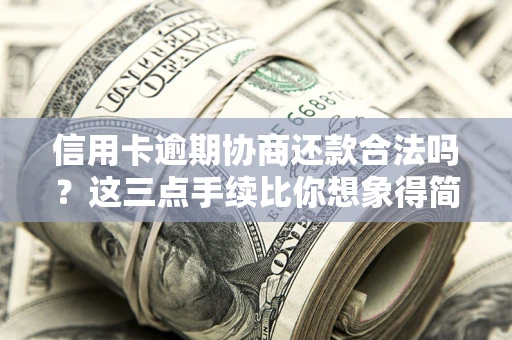 武汉信用卡逾期协商还款合法吗？这三点手续比你想象得简单