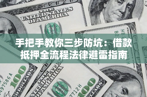 武汉手把手教你三步防坑：借款抵押全流程法律避雷指南