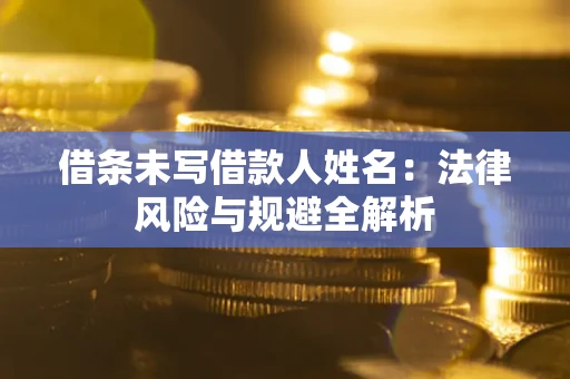武汉借条未写借款人姓名：法律风险与规避全解析
