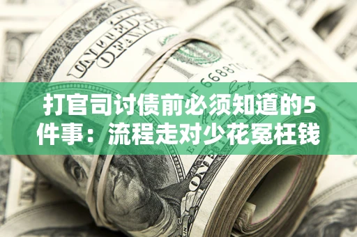 武汉打官司讨债前必须知道的5件事：流程走对少花冤枉钱