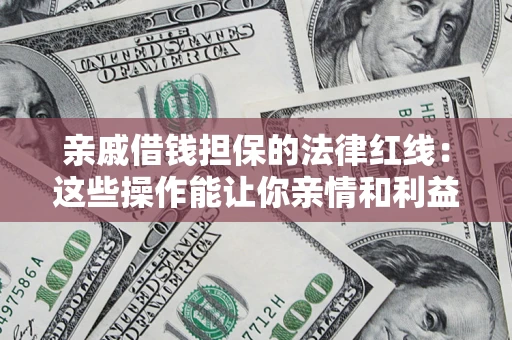 武汉亲戚借钱担保的法律红线：这些操作能让你亲情和利益两不误