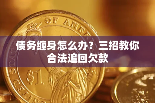 武汉债务缠身怎么办？三招教你合法追回欠款