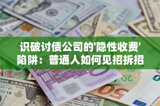 武汉识破讨债公司的'隐性收费'陷阱：普通人如何见招拆招？