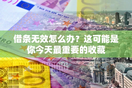武汉借条无效怎么办？这可能是你今天最重要的收藏