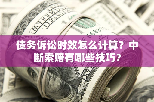 武汉债务诉讼时效怎么计算？中断索赔有哪些技巧？