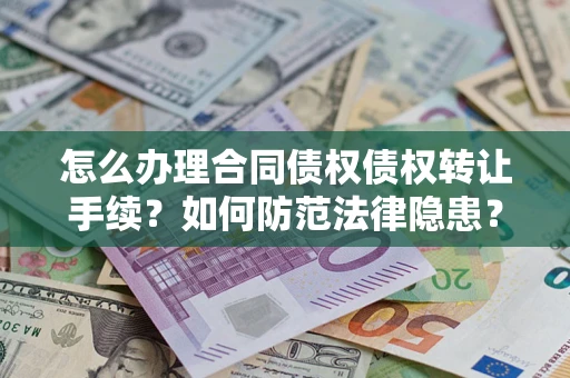 武汉怎么办理合同债权债权转让手续？如何防范法律隐患？