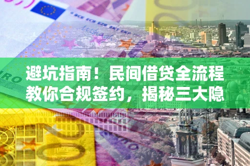 武汉避坑指南！民间借贷全流程教你合规签约，揭秘三大隐形陷阱