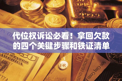 武汉代位权诉讼必看!拿回欠款的四个关键步骤和铁证清单 武汉代位权诉讼必看!拿回欠款的四个关键步骤和铁证清单