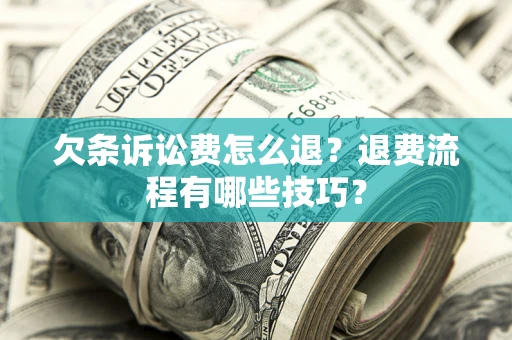 武汉欠条诉讼费怎么退？退费流程有哪些技巧？