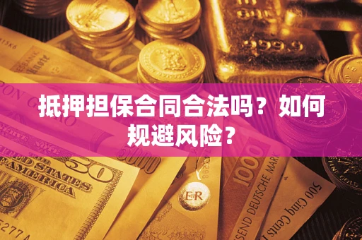 武汉抵押担保合同合法吗？如何规避风险？