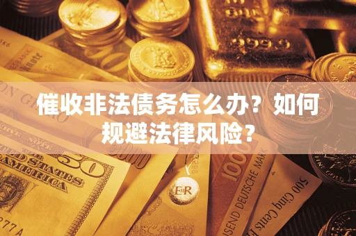 武汉催收非法债务怎么办？如何规避法律风险？