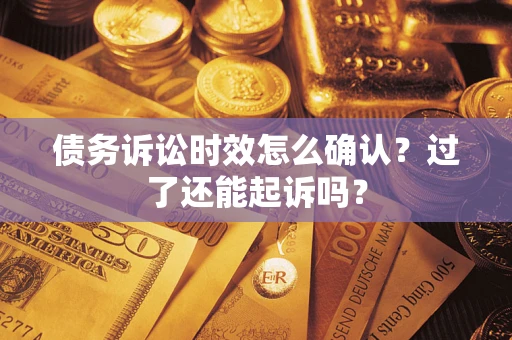 武汉债务诉讼时效怎么确认？过了还能起诉吗？
