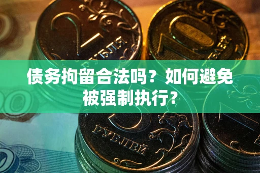 武汉债务拘留合法吗？如何避免被强制执行？