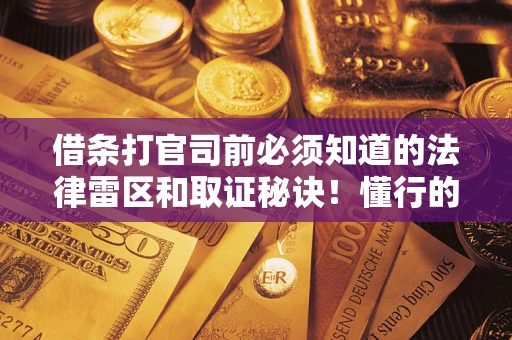 武汉借条打官司前必须知道的法律雷区和取证秘诀！懂行的人已经留好这些证据