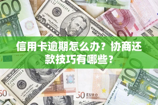 武汉信用卡逾期怎么办？协商还款技巧有哪些？