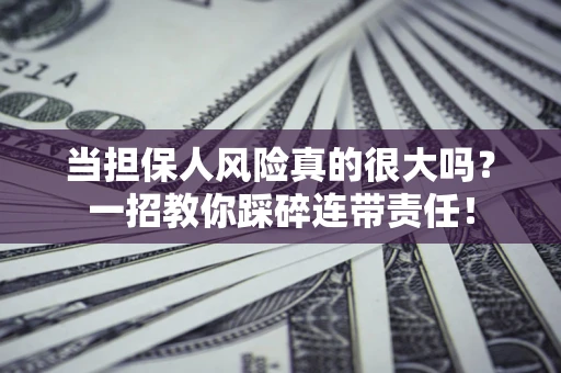 武汉当担保人风险真的很大吗？一招教你踩碎连带责任！