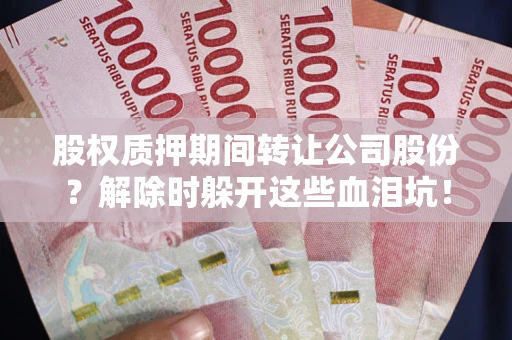 武汉股权质押期间转让公司股份？解除时躲开这些血泪坑！