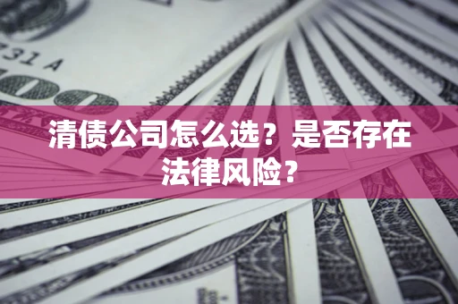 武汉清债公司怎么选？是否存在法律风险？