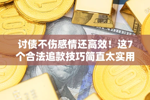 武汉讨债不伤感情还高效！这7个合法追款技巧简直太实用